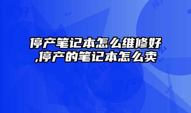 停產筆記本怎么維修好,停產的筆記本怎么賣