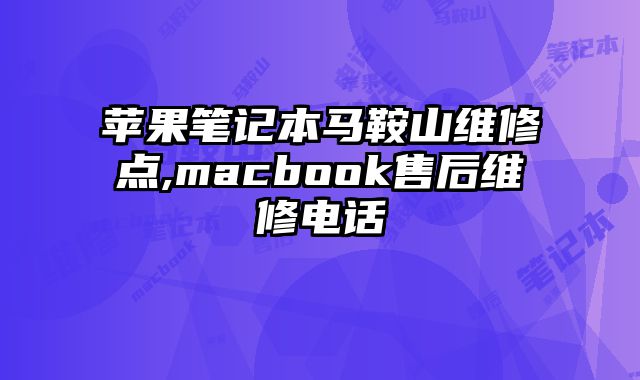 蘋果筆記本馬鞍山維修點,macbook售后維修電話