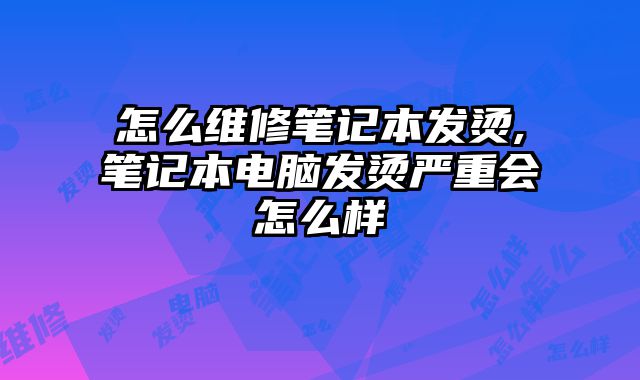 怎么維修筆記本發(fā)燙,筆記本電腦發(fā)燙嚴重會怎么樣