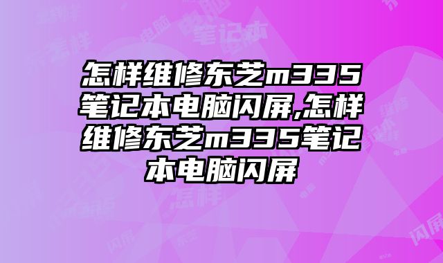 怎樣維修東芝m335筆記本電腦閃屏,怎樣維修東芝m335筆記本電腦閃屏