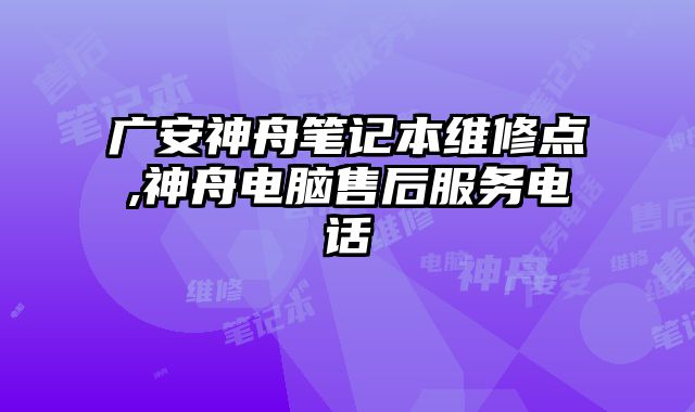 廣安神舟筆記本維修點,神舟電腦售后服務電話
