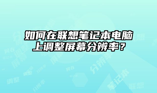 如何在聯想筆記本電腦上調整屏幕分辨率？