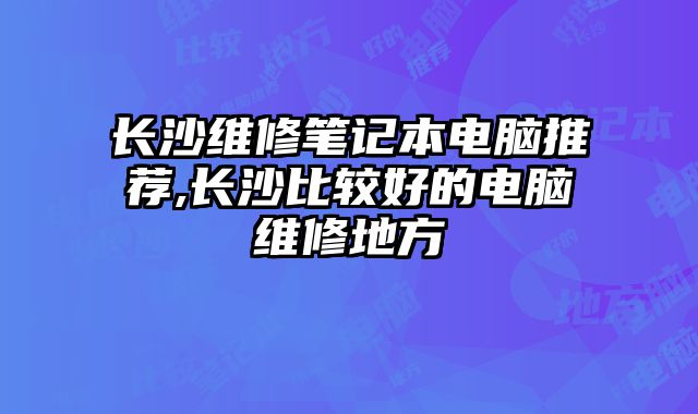 長沙維修筆記本電腦推薦,長沙比較好的電腦維修地方