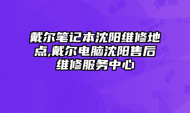 戴爾筆記本沈陽維修地點,戴爾電腦沈陽售后維修服務中心
