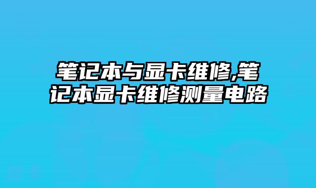 筆記本與顯卡維修,筆記本顯卡維修測量電路