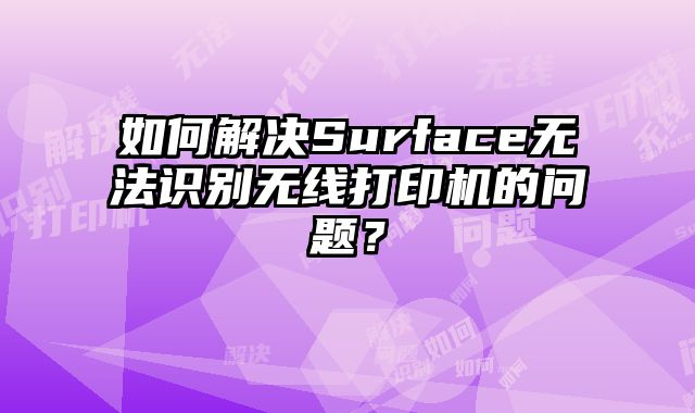 如何解決Surface無法識別無線打印機的問題？