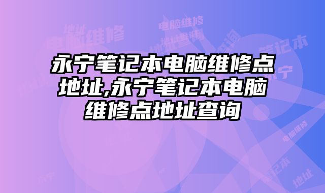 永寧筆記本電腦維修點地址,永寧筆記本電腦維修點地址查詢