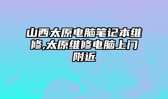 山西太原電腦筆記本維修,太原維修電腦上門附近