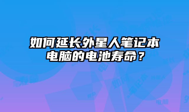 如何延長(zhǎng)外星人筆記本電腦的電池壽命？