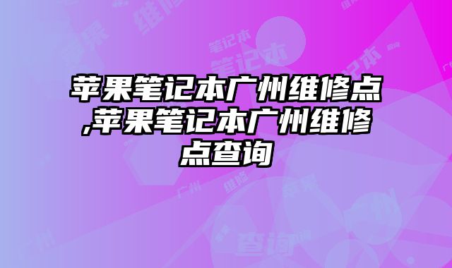 蘋果筆記本廣州維修點(diǎn),蘋果筆記本廣州維修點(diǎn)查詢