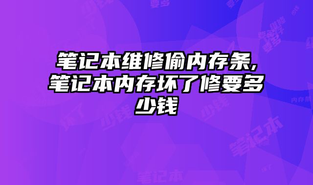 筆記本維修偷內存條,筆記本內存壞了修要多少錢