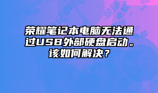 榮耀筆記本電腦無法通過USB外部硬盤啟動。該如何解決？