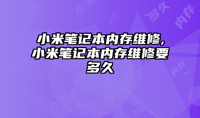小米筆記本內存維修,小米筆記本內存維修要多久