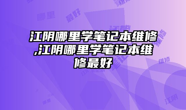 江陰哪里學筆記本維修,江陰哪里學筆記本維修最好