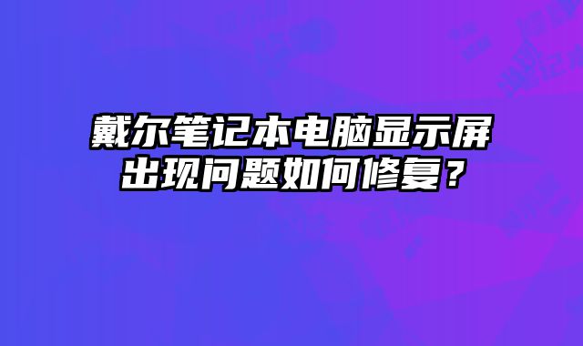 戴爾筆記本電腦顯示屏出現問題如何修復？