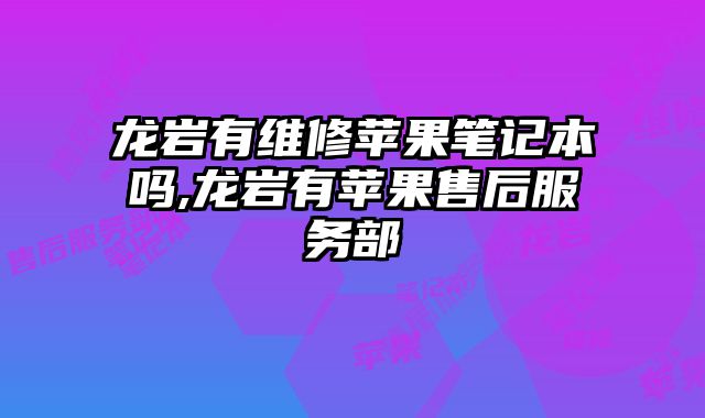 龍巖有維修蘋果筆記本嗎,龍巖有蘋果售后服務部