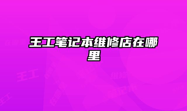 王工筆記本維修店在哪里