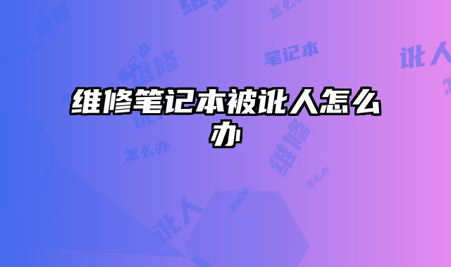 維修筆記本被訛人怎么辦