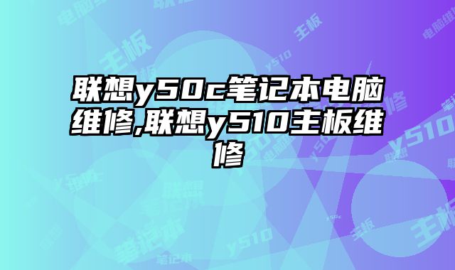 聯(lián)想y50c筆記本電腦維修,聯(lián)想y510主板維修