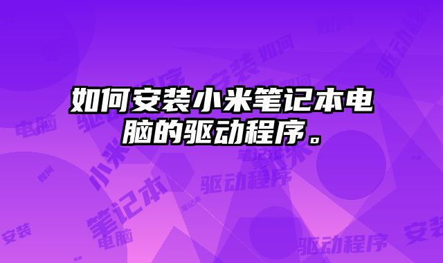 如何安裝小米筆記本電腦的驅動程序。