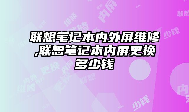 聯(lián)想筆記本內(nèi)外屏維修,聯(lián)想筆記本內(nèi)屏更換多少錢