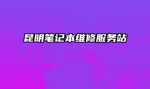 昆明筆記本維修服務(wù)站