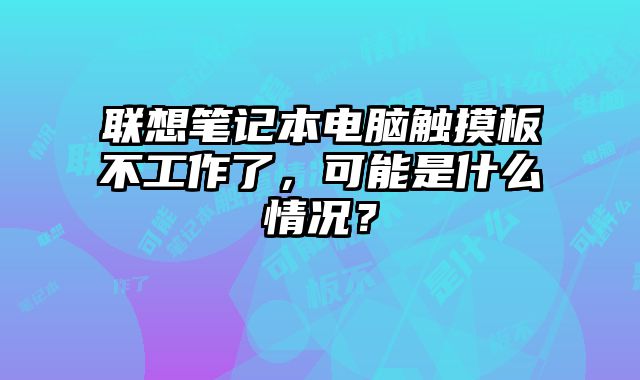 聯想筆記本電腦觸摸板不工作了，可能是什么情況？