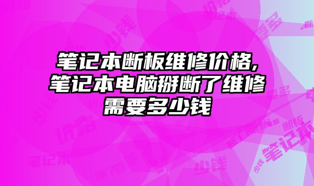 筆記本斷板維修價格,筆記本電腦掰斷了維修需要多少錢