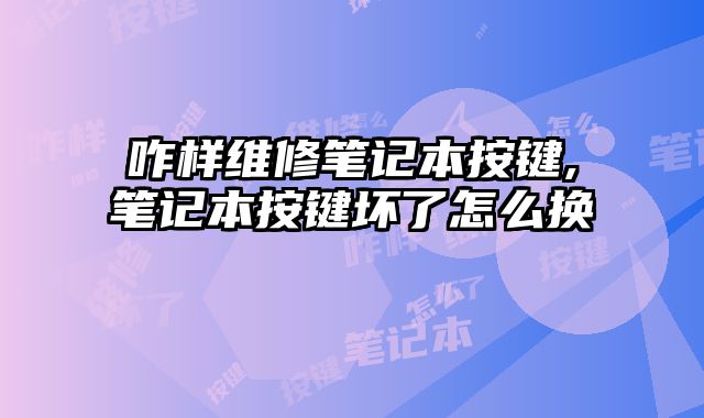 咋樣維修筆記本按鍵,筆記本按鍵壞了怎么換