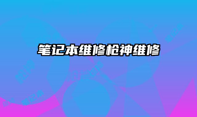 筆記本維修槍神維修