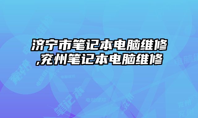 濟寧市筆記本電腦維修,兗州筆記本電腦維修