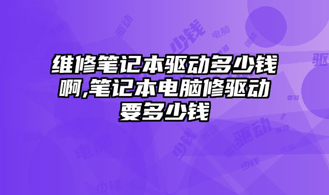 維修筆記本驅動多少錢啊,筆記本電腦修驅動要多少錢