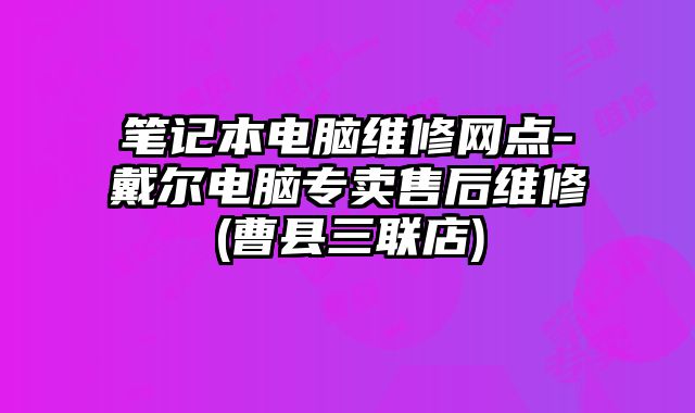 筆記本電腦維修網(wǎng)點-戴爾電腦專賣售后維修(曹縣三聯(lián)店)