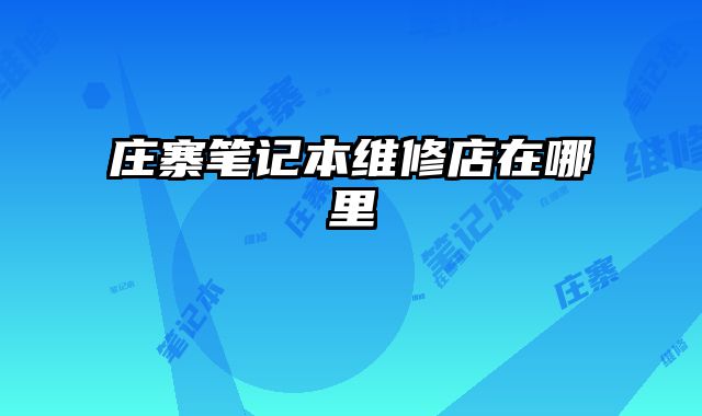 莊寨筆記本維修店在哪里