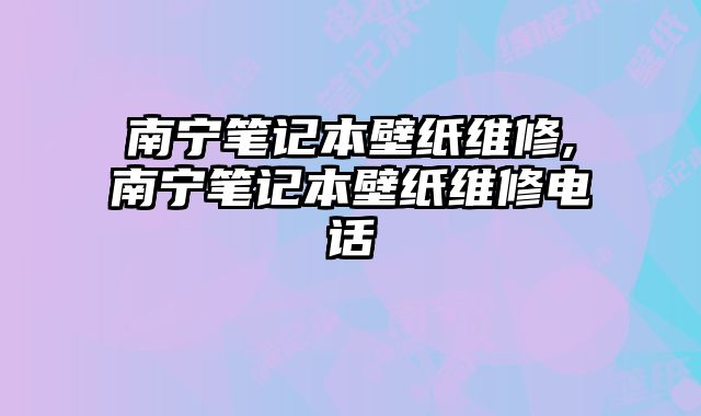 南寧筆記本壁紙維修,南寧筆記本壁紙維修電話