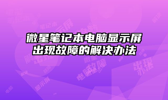 微星筆記本電腦顯示屏出現(xiàn)故障的解決辦法