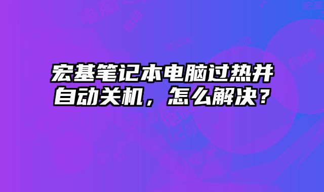 宏基筆記本電腦過熱并自動關機，怎么解決？