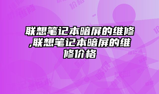 聯想筆記本暗屏的維修,聯想筆記本暗屏的維修價格