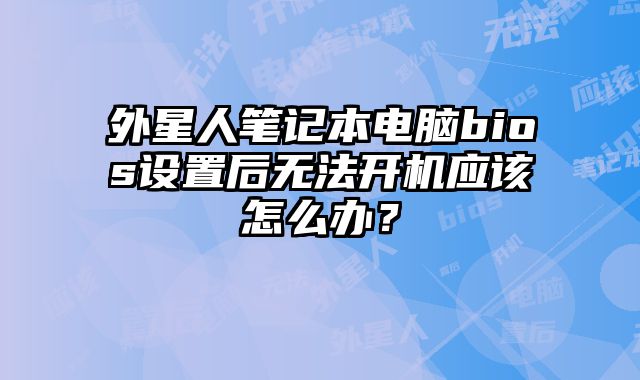 外星人筆記本電腦bios設(shè)置后無法開機應(yīng)該怎么辦？