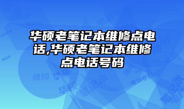 華碩老筆記本維修點電話,華碩老筆記本維修點電話號碼