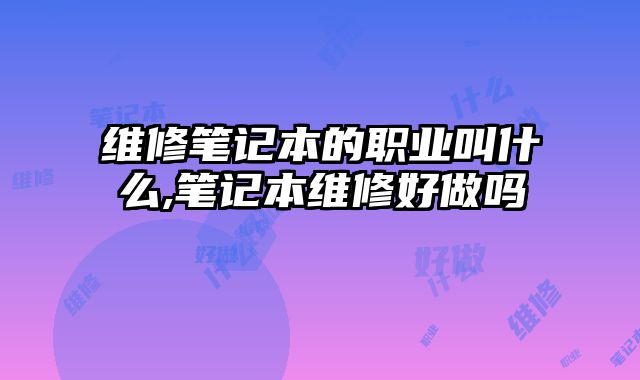 維修筆記本的職業叫什么,筆記本維修好做嗎