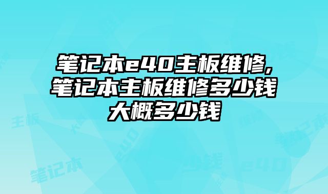 筆記本e40主板維修,筆記本主板維修多少錢大概多少錢