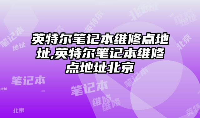 英特爾筆記本維修點地址,英特爾筆記本維修點地址北京
