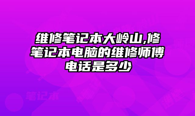 維修筆記本大嶺山,修筆記本電腦的維修師傅電話是多少