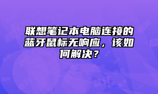 聯想筆記本電腦連接的藍牙鼠標無響應，該如何解決？