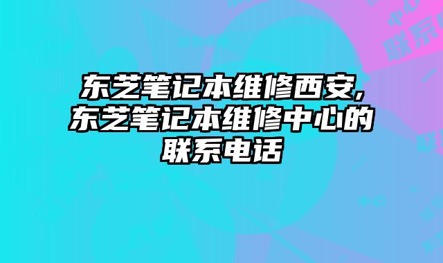 東芝筆記本維修西安,東芝筆記本維修中心的聯系電話
