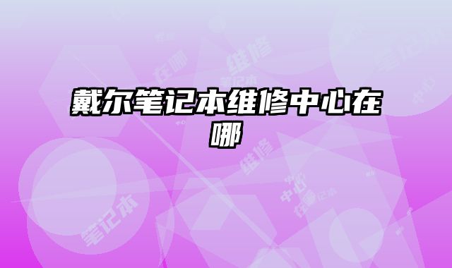 戴爾筆記本維修中心在哪