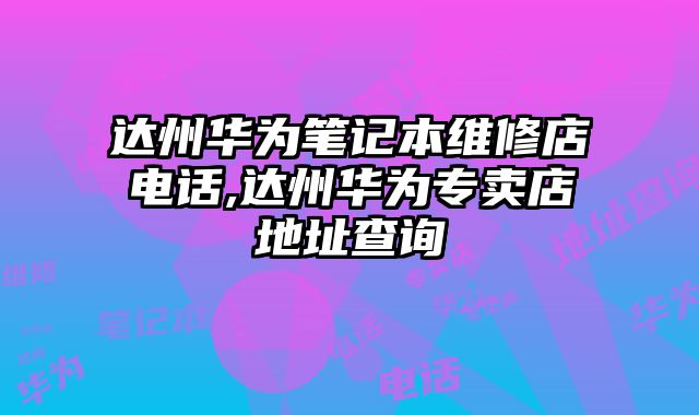 達(dá)州華為筆記本維修店電話(huà),達(dá)州華為專(zhuān)賣(mài)店地址查詢(xún)