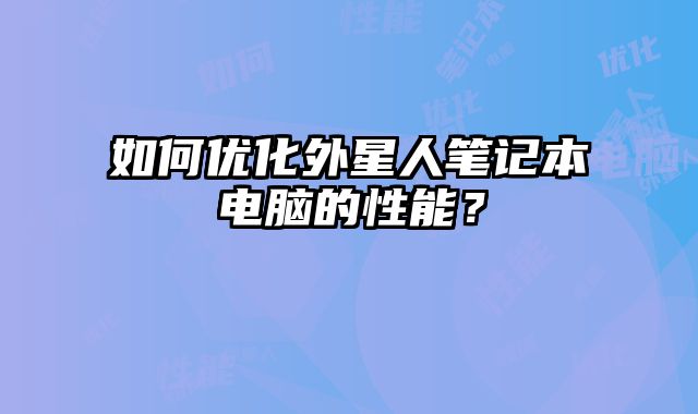 如何優(yōu)化外星人筆記本電腦的性能？