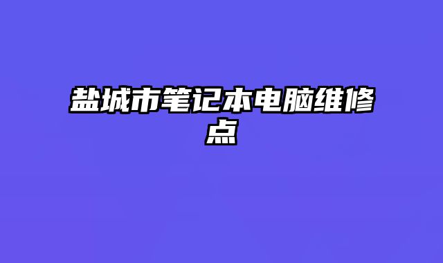 鹽城市筆記本電腦維修點